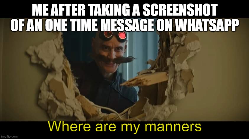 Never take a screenshot of a one time message on whatsapp | ME AFTER TAKING A SCREENSHOT OF AN ONE TIME MESSAGE ON WHATSAPP; Where are my manners | image tagged in robotnik | made w/ Imgflip meme maker