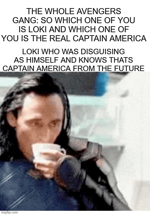 well it did happened | THE WHOLE AVENGERS GANG: SO WHICH ONE OF YOU IS LOKI AND WHICH ONE OF YOU IS THE REAL CAPTAIN AMERICA; LOKI WHO WAS DISGUISING AS HIMSELF AND KNOWS THATS CAPTAIN AMERICA FROM THE FUTURE | image tagged in loki sips tea | made w/ Imgflip meme maker