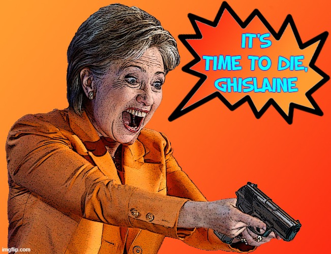 Locked and Loaded and Ready to Party |  IT'S
TIME TO DIE,
GHISLAINE | image tagged in vince vance,ghislaine maxwell,hillary clinton,killary,memes,murder | made w/ Imgflip meme maker