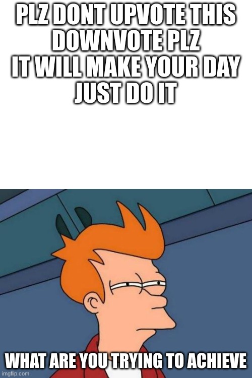 sus | PLZ DONT UPVOTE THIS
DOWNVOTE PLZ
IT WILL MAKE YOUR DAY
JUST DO IT; WHAT ARE YOU TRYING TO ACHIEVE | image tagged in memes,futurama fry | made w/ Imgflip meme maker