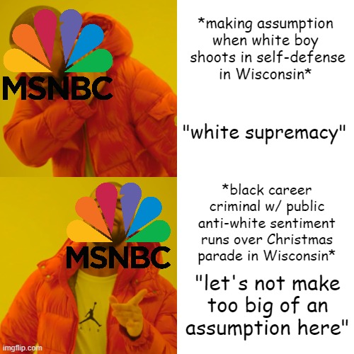 MSNBC doesn't care about Wisconsin. The left only exists to build itself up. | *making assumption when white boy
 shoots in self-defense
in Wisconsin*; "white supremacy"; *black career criminal w/ public anti-white sentiment runs over Christmas parade in Wisconsin*; "let's not make
too big of an
assumption here" | image tagged in memes,drake hotline bling,political meme,msnbc | made w/ Imgflip meme maker