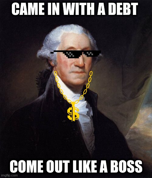 George Washington Meme |  CAME IN WITH A DEBT; COME OUT LIKE A BOSS | image tagged in memes,george washington | made w/ Imgflip meme maker