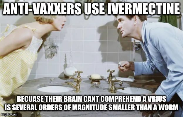betcha | ANTI-VAXXERS USE IVERMECTINE; BECUASE THEIR BRAIN CANT COMPREHEND A VRIUS IS SEVERAL ORDERS OF MAGNITUDE SMALLER THAN A WORM | image tagged in bathroom,covid-19 | made w/ Imgflip meme maker