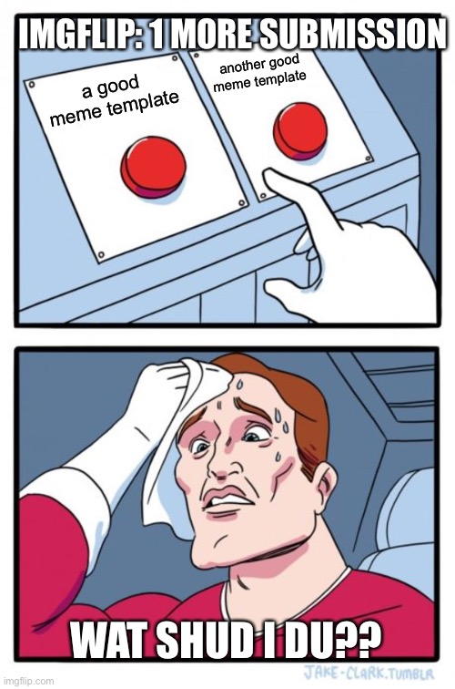 Two Buttons Meme | IMGFLIP: 1 MORE SUBMISSION; another good meme template; a good meme template; WAT SHUD I DU?? | image tagged in memes,two buttons | made w/ Imgflip meme maker