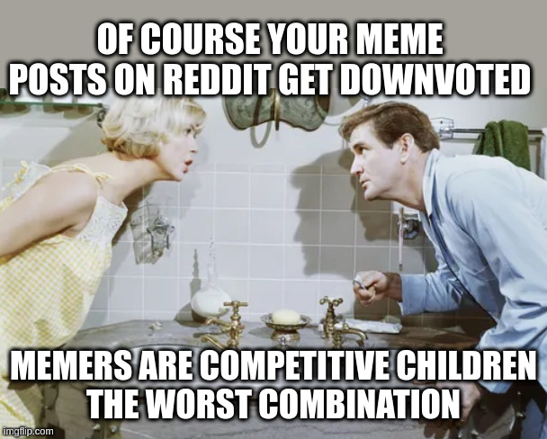 truth | OF COURSE YOUR MEME POSTS ON REDDIT GET DOWNVOTED; MEMERS ARE COMPETITIVE CHILDREN
THE WORST COMBINATION | image tagged in bathroom,memes,yeet the child | made w/ Imgflip meme maker