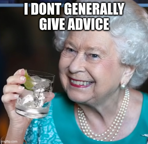 Some folks could say this more .... and then stop talking | I DONT GENERALLY GIVE ADVICE | image tagged in drinky-poo,dumb and dumber,queen,memes | made w/ Imgflip meme maker