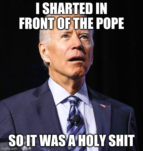 Joe Biden | I SHARTED IN FRONT OF THE POPE; SO IT WAS A HOLY SHIT | image tagged in joe biden | made w/ Imgflip meme maker