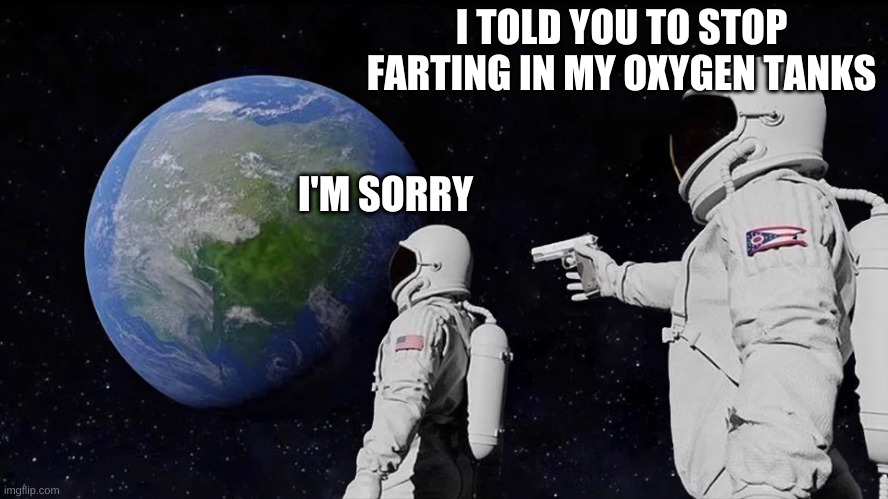 Always Has Been Meme | I TOLD YOU TO STOP FARTING IN MY OXYGEN TANKS; I'M SORRY | image tagged in memes,always has been | made w/ Imgflip meme maker