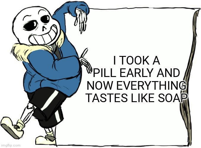 Sans's poster | I TOOK A PILL EARLY AND NOW EVERYTHING TASTES LIKE SOAP | image tagged in sans's poster | made w/ Imgflip meme maker