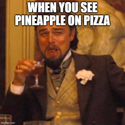 Pizza meme | WHEN YOU SEE PINEAPPLE ON PIZZA | image tagged in memes,pizza | made w/ Imgflip meme maker