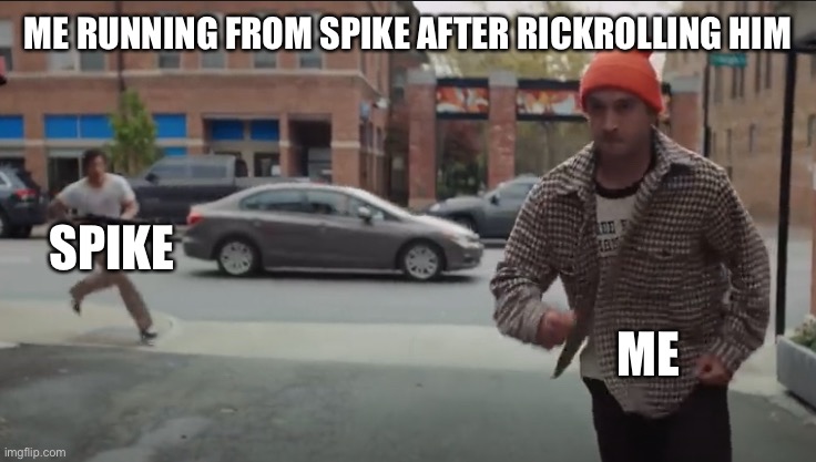 Didn’t happen but just saying | ME RUNNING FROM SPIKE AFTER RICKROLLING HIM; SPIKE; ME | image tagged in choker run | made w/ Imgflip meme maker