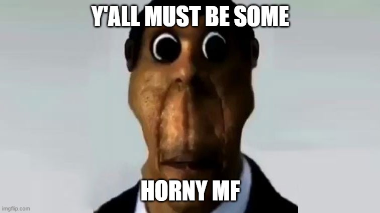 Obunga | Y'ALL MUST BE SOME; HORNY MF | image tagged in obunga | made w/ Imgflip meme maker