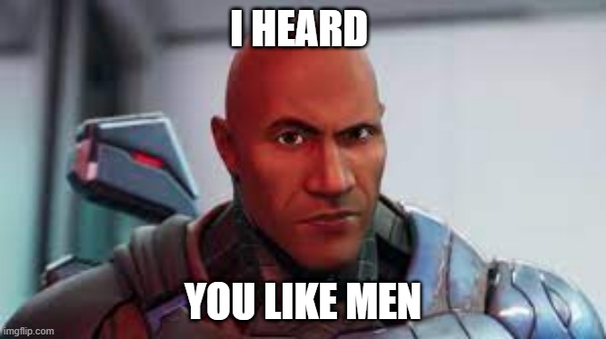 The Guy from Fortnite | I HEARD; YOU LIKE MEN | image tagged in the guy from fortnite | made w/ Imgflip meme maker