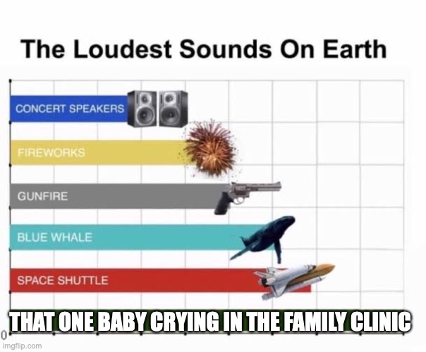 this gives me a headache every single time... | THAT ONE BABY CRYING IN THE FAMILY CLINIC | image tagged in the loudest sounds on earth,relatable,baby crying,why | made w/ Imgflip meme maker