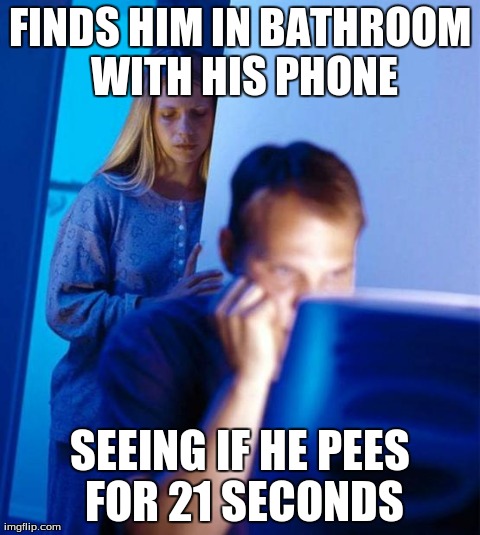 Redditor's Wife Meme | FINDS HIM IN BATHROOM WITH HIS PHONE SEEING IF HE PEES FOR 21 SECONDS | image tagged in memes,redditors wife | made w/ Imgflip meme maker