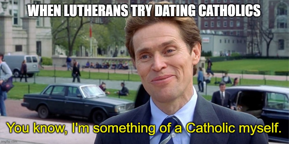 You know, I'm something of a scientist myself | WHEN LUTHERANS TRY DATING CATHOLICS; You know, I'm something of a Catholic myself. | image tagged in you know i'm something of a scientist myself | made w/ Imgflip meme maker