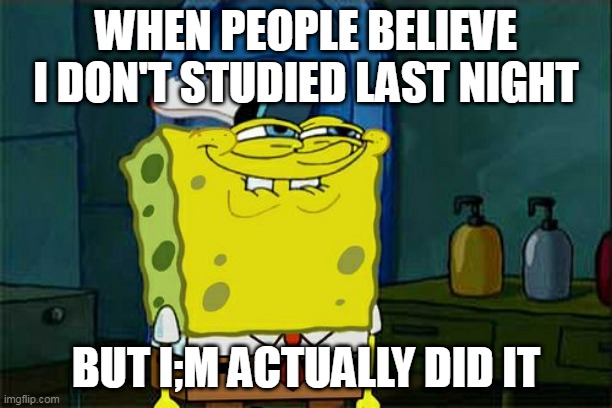 life | WHEN PEOPLE BELIEVE I DON'T STUDIED LAST NIGHT; BUT I;M ACTUALLY DID IT | image tagged in memes,don't you squidward,study | made w/ Imgflip meme maker