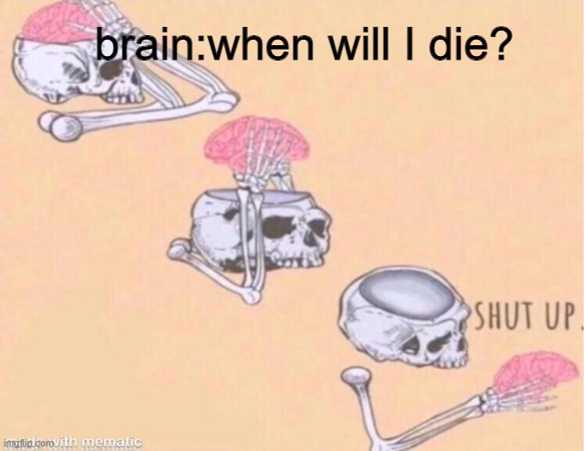 when yo have anxiety | brain:when will I die? | image tagged in skeleton shut up meme | made w/ Imgflip meme maker
