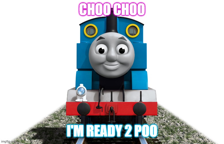 Choo Choo I'm ready to poo | CHOO CHOO; I'M READY 2 POO | image tagged in thomas the tank engine | made w/ Imgflip meme maker