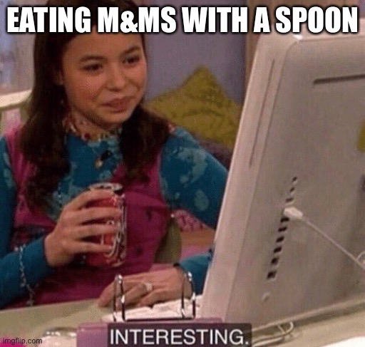 Eating m&ms with a spoon | EATING M&MS WITH A SPOON | image tagged in icarly interesting,eating,spoon,m n ms | made w/ Imgflip meme maker