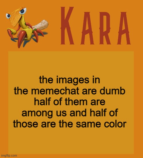 Kara Picantis Temp | the images in the memechat are dumb half of them are among us and half of those are the same color | image tagged in kara picantis temp | made w/ Imgflip meme maker