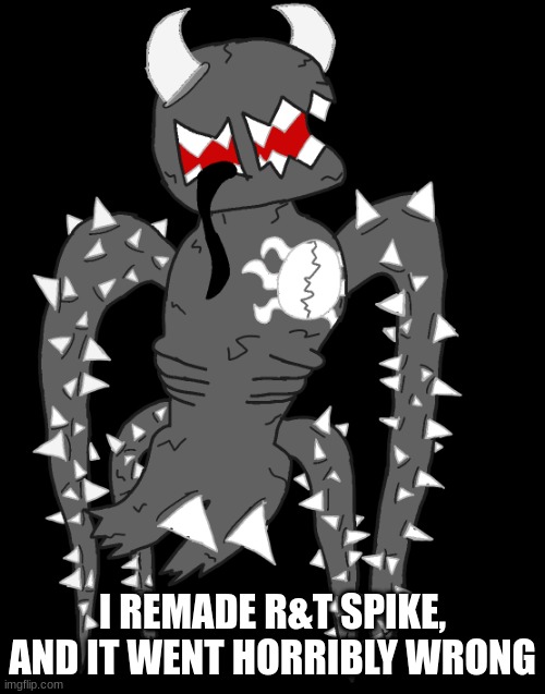 I REMADE R&T SPIKE, AND IT WENT HORRIBLY WRONG | image tagged in spike 4 | made w/ Imgflip meme maker
