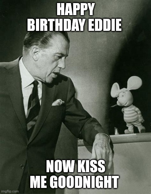 Happy birthday | HAPPY BIRTHDAY EDDIE; NOW KISS ME GOODNIGHT | image tagged in birthday | made w/ Imgflip meme maker