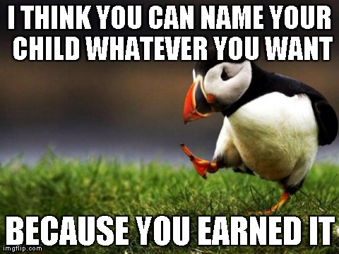 Unpopular Opinion Puffin Meme | I THINK YOU CAN NAME YOUR CHILD WHATEVER YOU WANT BECAUSE YOU EARNED IT | image tagged in memes,unpopular opinion puffin,AdviceAnimals | made w/ Imgflip meme maker