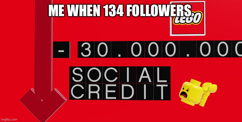 no social credit lego | ME WHEN 134 FOLLOWERS | image tagged in no social credit lego | made w/ Imgflip meme maker