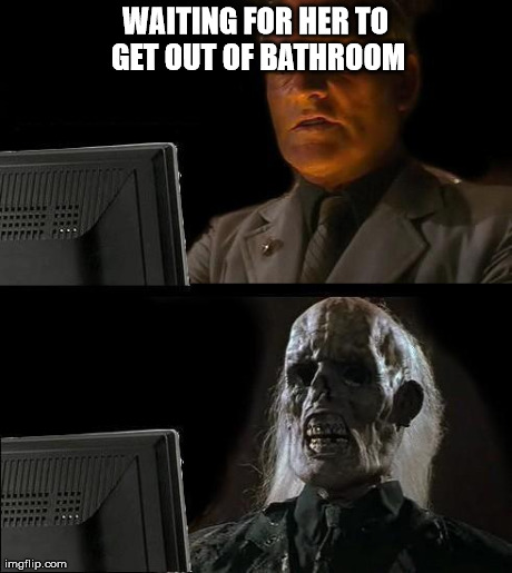 I'll Just Wait Here Meme | WAITING FOR HER TO GET OUT OF BATHROOM | image tagged in memes,ill just wait here | made w/ Imgflip meme maker