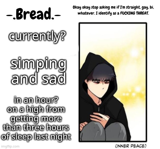 just saying | currently? simping and sad; in an hour? on a high from getting more than three hours of sleep last night | image tagged in breads inner peace temp | made w/ Imgflip meme maker