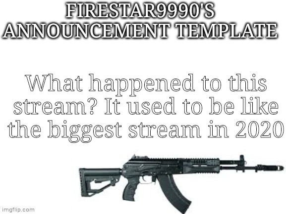 Firestar9990 announcement template (better) | What happened to this stream? It used to be like the biggest stream in 2020 | image tagged in firestar9990 announcement template better | made w/ Imgflip meme maker
