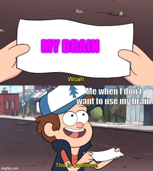 This is Worthless | MY BRAIN; Me when I don't want to use my brain | image tagged in this is worthless | made w/ Imgflip meme maker