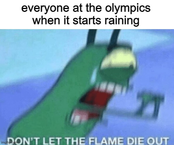My worst enemy... | everyone at the olympics when it starts raining | image tagged in don t let the flame die out,olympics,rain,olympics rain,funny,memes | made w/ Imgflip meme maker