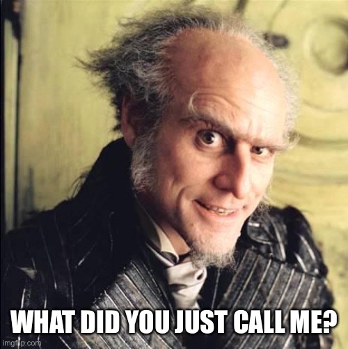 Count Olaf | WHAT DID YOU JUST CALL ME? | image tagged in count olaf | made w/ Imgflip meme maker