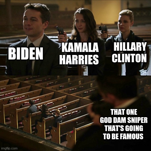 Assassination chain | BIDEN; HILLARY CLINTON; KAMALA HARRIES; THAT ONE GOD DAM SNIPER THAT'S GOING TO BE FAMOUS | image tagged in assassination chain | made w/ Imgflip meme maker