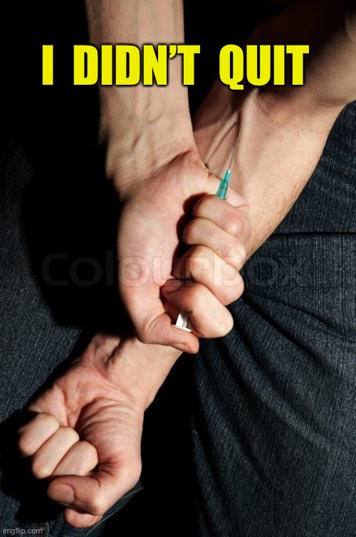 Heroin needle in arm | I  DIDN’T  QUIT | image tagged in heroin needle in arm | made w/ Imgflip meme maker