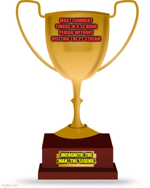 Blank Trophy | MOST COMMENT TIMERS IN A 24 HOUR PERIOD WITHOUT VISITING THE P2 STREAM INCOGNITO: THE 'MAN,' THE 'LEGEND.' | image tagged in blank trophy | made w/ Imgflip meme maker