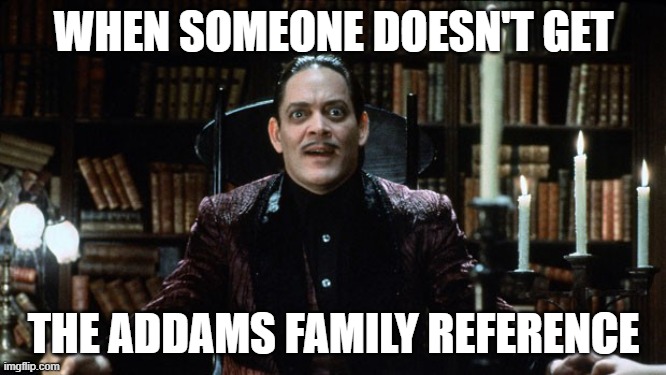 Addams family refences | WHEN SOMEONE DOESN'T GET; THE ADDAMS FAMILY REFERENCE | image tagged in gomez addams amazed | made w/ Imgflip meme maker