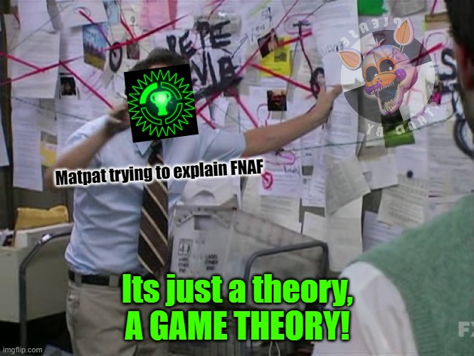 Charlie Conspiracy (Always Sunny in Philidelphia) | Matpat trying to explain FNAF; Its just a theory,
A GAME THEORY! | image tagged in charlie conspiracy always sunny in philidelphia | made w/ Imgflip meme maker