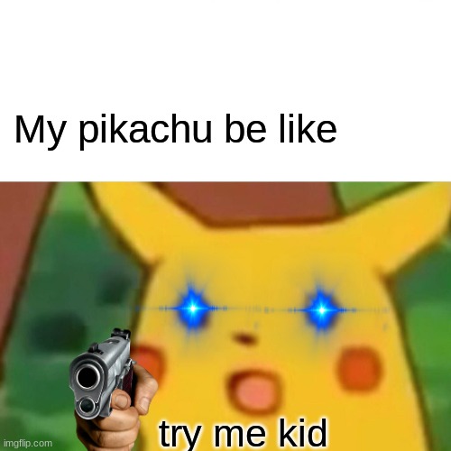 My pikachu be like try me kid | image tagged in memes,surprised pikachu | made w/ Imgflip meme maker