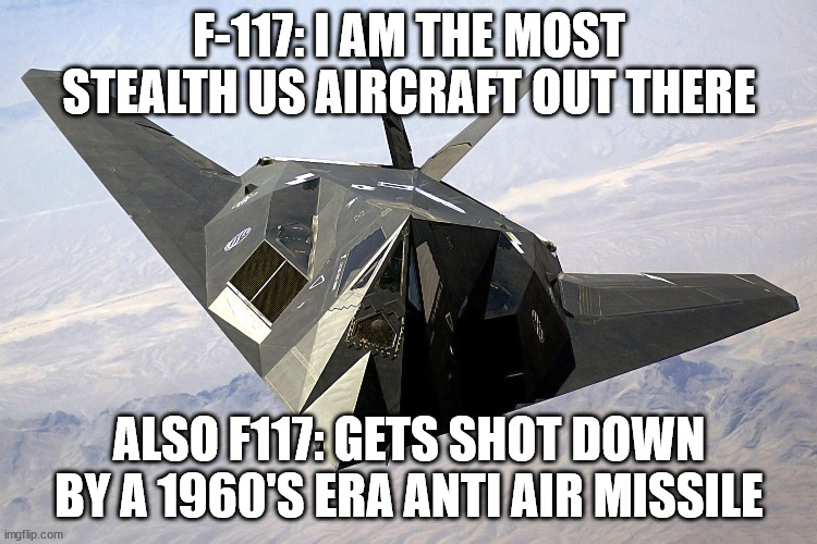F117 Be Like | F-117: I AM THE MOST STEALTH US AIRCRAFT OUT THERE; ALSO F117: GETS SHOT DOWN BY A 1960'S ERA ANTI AIR MISSILE | image tagged in fighter jet | made w/ Imgflip meme maker