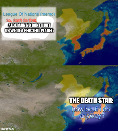 Alderran Destruction | ALDERAAN NO DONT HURT US WE'RE A PEACEFUL PLANET:; THE DEATH STAR: | image tagged in how bout i do anyway 2 panel | made w/ Imgflip meme maker