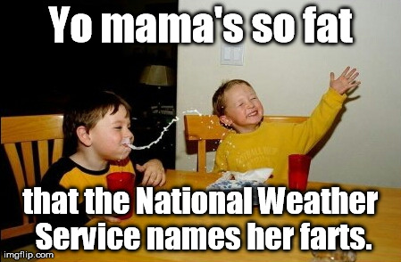 So get cracking! | Yo mama's so fat that the National Weather Service names her farts. | image tagged in memes,yo mamas so fat | made w/ Imgflip meme maker