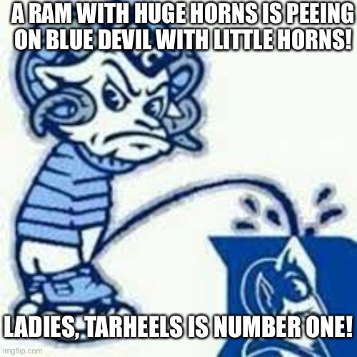 Tar Heels and Duke | A RAM WITH HUGE HORNS IS PEEING ON BLUE DEVIL WITH LITTLE HORNS! LADIES, TARHEELS IS NUMBER ONE! | image tagged in duke,tarheels,dook,rivalry,rams,blue devil | made w/ Imgflip meme maker