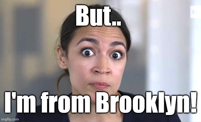 aoc Crazy Eyes, So There ! | But.. I'm from Brooklyn! | image tagged in aoc crazy eyes so there | made w/ Imgflip meme maker