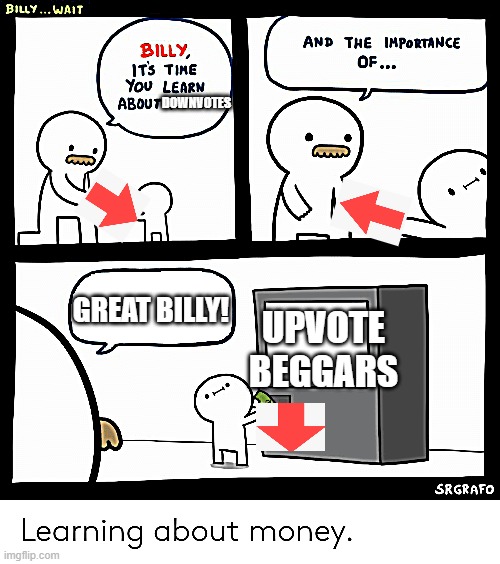 pls stop upvote begging | DOWNVOTES; GREAT BILLY! UPVOTE BEGGARS | image tagged in billy learning about money | made w/ Imgflip meme maker