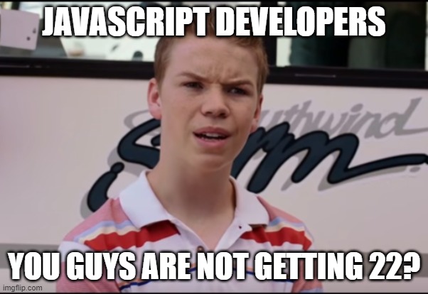 You Guys are Getting Paid | JAVASCRIPT DEVELOPERS YOU GUYS ARE NOT GETTING 22? | image tagged in you guys are getting paid | made w/ Imgflip meme maker