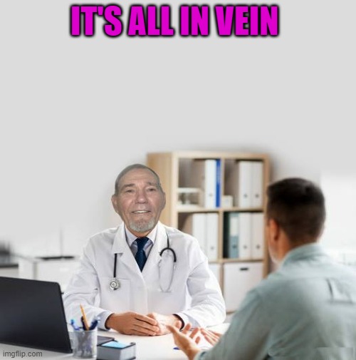 IT'S ALL IN VEIN | image tagged in dr visit | made w/ Imgflip meme maker