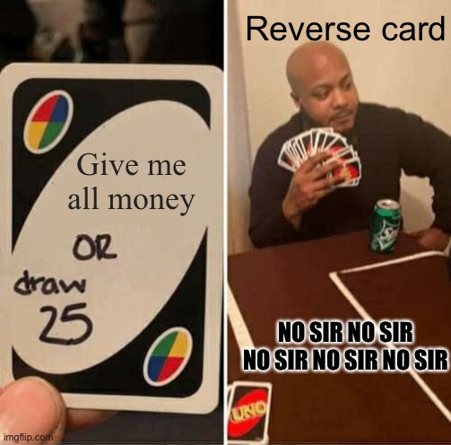 UNO Draw 25 Cards Meme | Reverse card; Give me all money; NO SIR NO SIR NO SIR NO SIR NO SIR | image tagged in memes,uno draw 25 cards | made w/ Imgflip meme maker